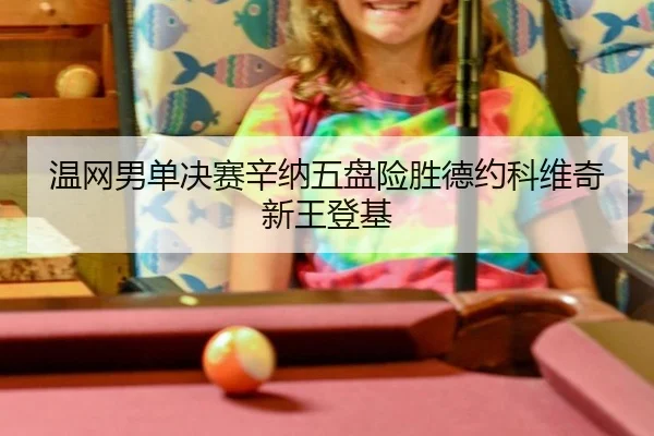 温网男单决赛辛纳五盘险胜德约科维奇新王登基