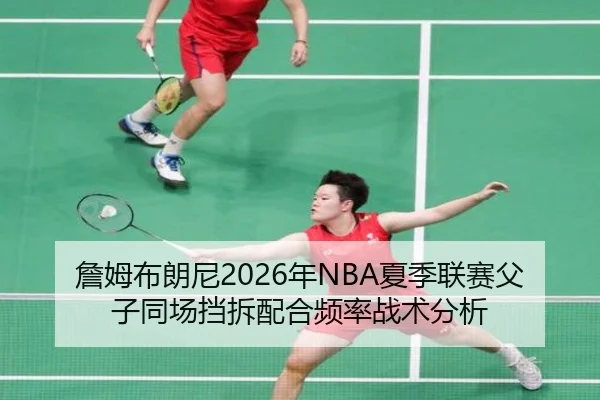 詹姆布朗尼2026年NBA夏季联赛父子同场挡拆配合频率战术分析